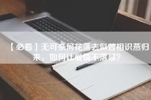 【必看】无可奈何花落去似曾相识燕归来，如何让爱情不落幕？