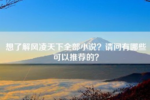 想了解风凌天下全部小说？请问有哪些可以推荐的？