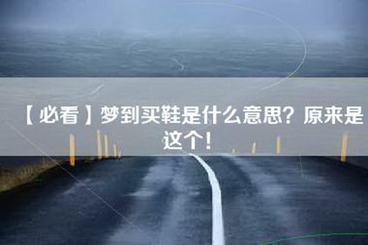 【必看】梦到买鞋是什么意思？原来是这个！