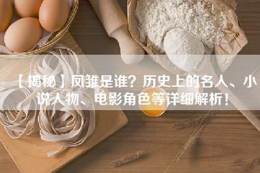 【揭秘】凤雏是谁？历史上的名人、小说人物、电影角色等详细解析！