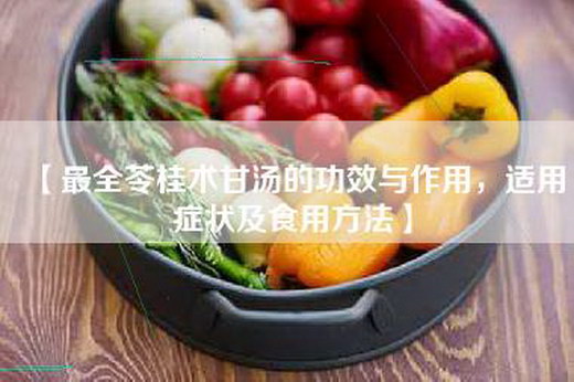 【最全苓桂术甘汤的功效与作用，适用症状及食用方法】