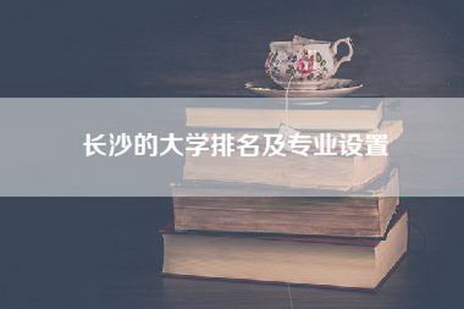 长沙的大学排名及专业设置