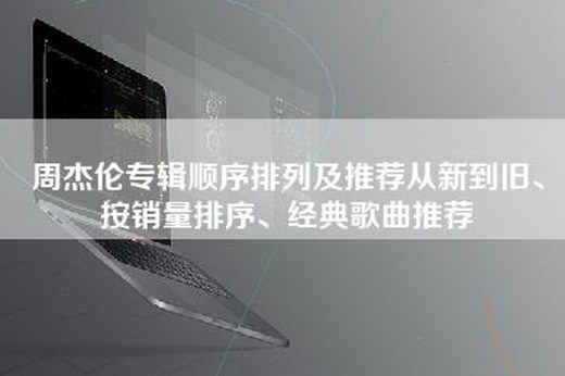 周杰伦专辑顺序排列及推荐从新到旧、按销量排序、经典歌曲推荐