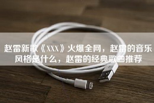 赵雷新歌《XXX》火爆全网，赵雷的音乐风格是什么，赵雷的经典歌曲推荐