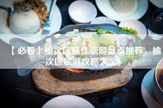 【必看】榆次区最佳旅游景点推荐，榆次区旅游攻略大全！