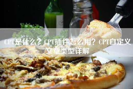 CPT是什么？CPT插件怎么用？CPT自定义文章类型详解