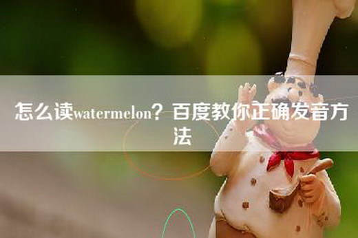 怎么读watermelon？百度教你正确发音方法