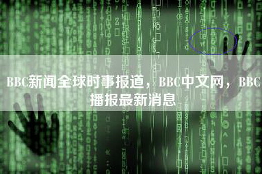 BBC新闻全球时事报道，BBC中文网，BBC播报最新消息