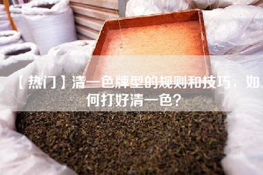 【热门】清一色牌型的规则和技巧，如何打好清一色？