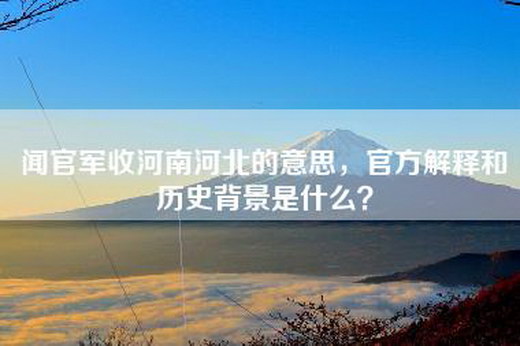 闻官军收河南河北的意思，官方解释和历史背景是什么？