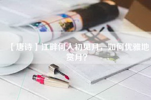 【唐诗】江畔何人初见月，如何优雅地赏月？