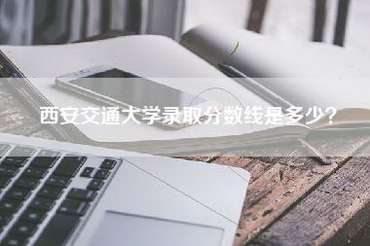 西安交通大学录取分数线是多少？