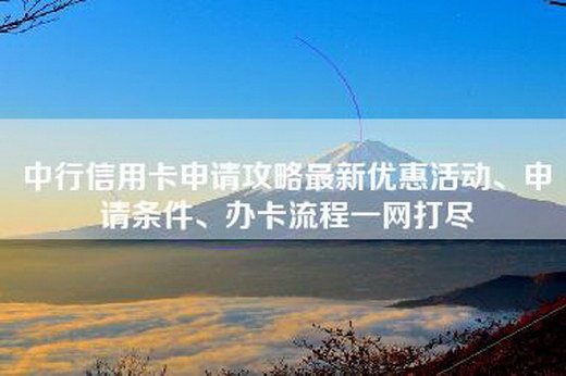 中行信用卡申请攻略最新优惠活动、申请条件、办卡流程一网打尽