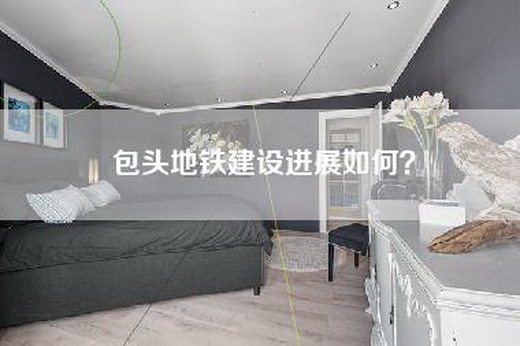 包头地铁建设进展如何？