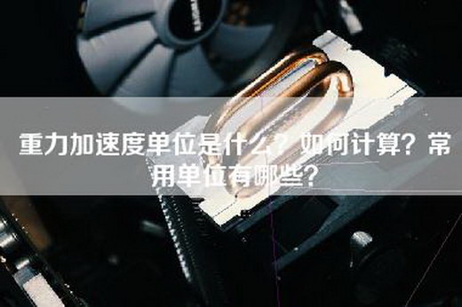 重力加速度单位是什么？如何计算？常用单位有哪些？