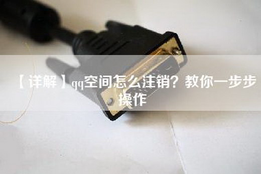 【详解】qq空间怎么注销？教你一步步操作