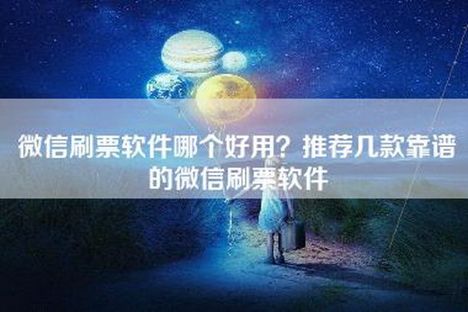 微信刷票软件哪个好用？推荐几款靠谱的微信刷票软件