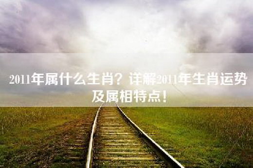 2011年属什么生肖？详解2011年生肖运势及属相特点！