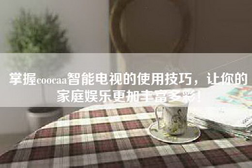 掌握coocaa智能电视的使用技巧，让你的家庭娱乐更加丰富多彩！