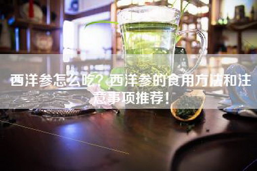 西洋参怎么吃？西洋参的食用方法和注意事项推荐！