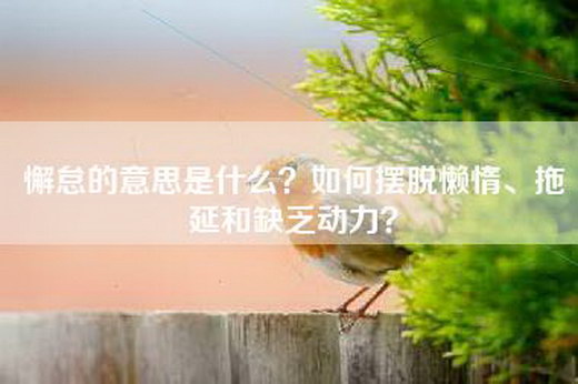 懈怠的意思是什么？如何摆脱懒惰、拖延和缺乏动力？