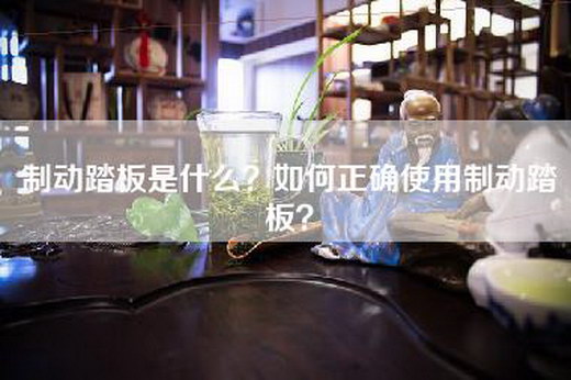 制动踏板是什么？如何正确使用制动踏板？