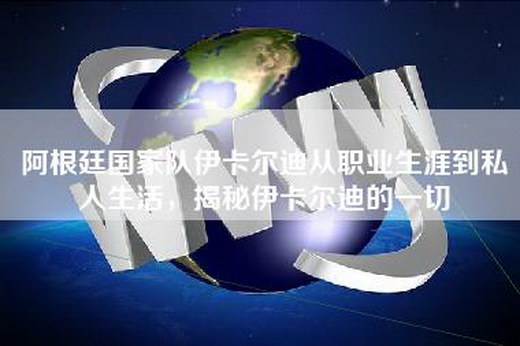 阿根廷国家队伊卡尔迪从职业生涯到私人生活，揭秘伊卡尔迪的一切