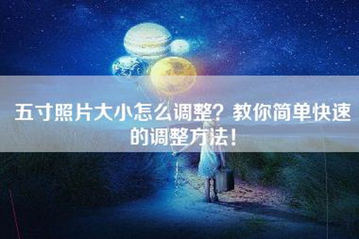 五寸照片大小怎么调整？教你简单快速的调整方法！