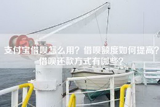 支付宝借呗怎么用？借呗额度如何提高？借呗还款方式有哪些？