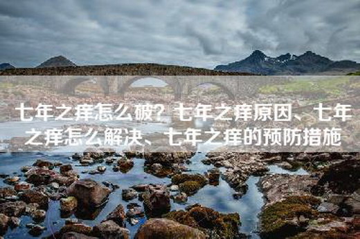 七年之痒怎么破？七年之痒原因、七年之痒怎么解决、七年之痒的预防措施