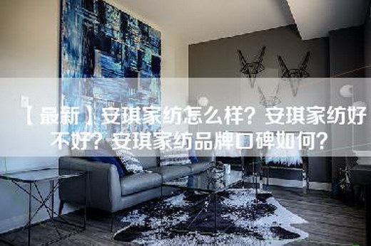 【最新】安琪家纺怎么样？安琪家纺好不好？安琪家纺品牌口碑如何？