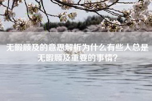 无暇顾及的意思解析为什么有些人总是无暇顾及重要的事情？