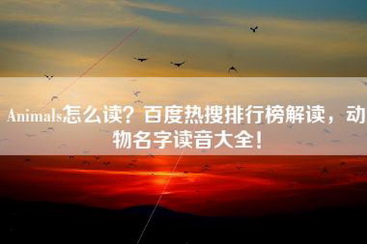 Animals怎么读？百度热搜排行榜解读，动物名字读音大全！