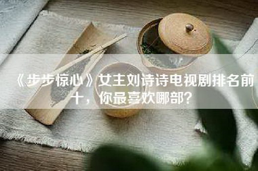 《步步惊心》女主刘诗诗电视剧排名前十，你最喜欢哪部？