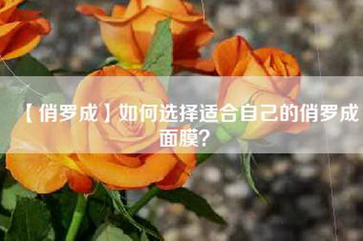 【俏罗成】如何选择适合自己的俏罗成面膜？