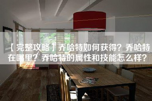 【完整攻略】乔哈特如何获得？乔哈特在哪里？乔哈特的属性和技能怎么样？