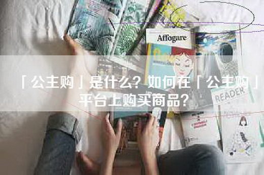 「公主购」是什么？如何在「公主购」平台上购买商品？