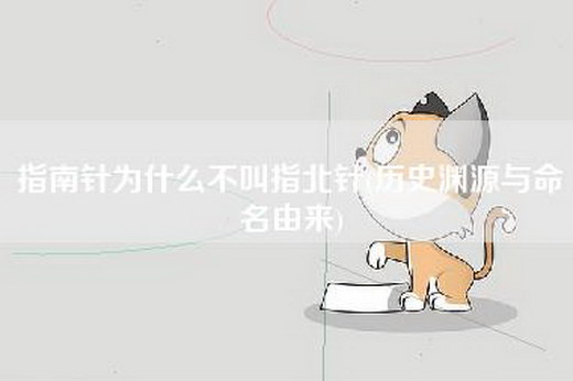 指南针为什么不叫指北针(历史渊源与命名由来)