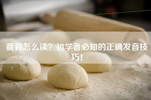 葳蕤怎么读？初学者必知的正确发音技巧！