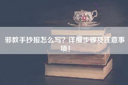 邪教手抄报怎么写？详细步骤及注意事项！