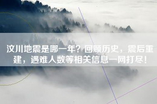 汶川地震是哪一年？回顾历史，震后重建，遇难人数等相关信息一网打尽！