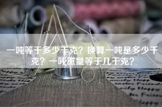 一吨等于多少千克？换算一吨是多少千克？一吨重量等于几千克？