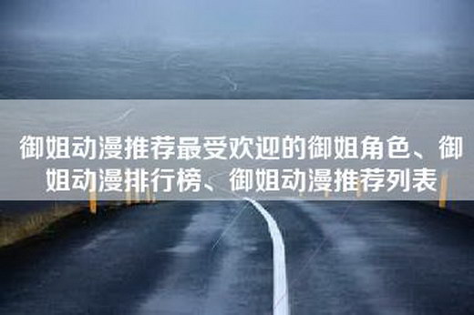 御姐动漫推荐最受欢迎的御姐角色、御姐动漫排行榜、御姐动漫推荐列表