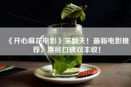 《开心麻花电影》笑翻天！最新电影推荐，票房口碑双丰收！