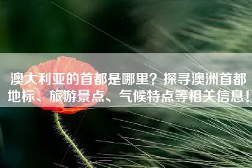 澳大利亚的首都是哪里？探寻澳洲首都地标、旅游景点、气候特点等相关信息！