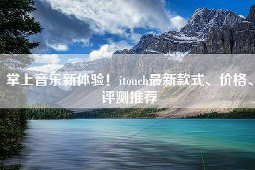 掌上音乐新体验！itouch最新款式、价格、评测推荐