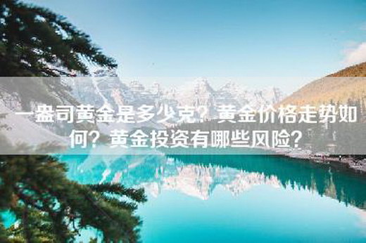 一盎司黄金是多少克？黄金价格走势如何？黄金投资有哪些风险？