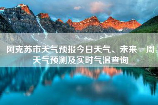阿克苏市天气预报今日天气、未来一周天气预测及实时气温查询