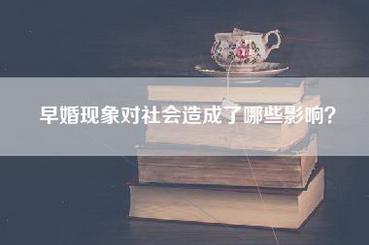 早婚现象对社会造成了哪些影响？