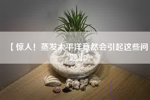 【惊人！蒸发太平洋竟然会引起这些问题】